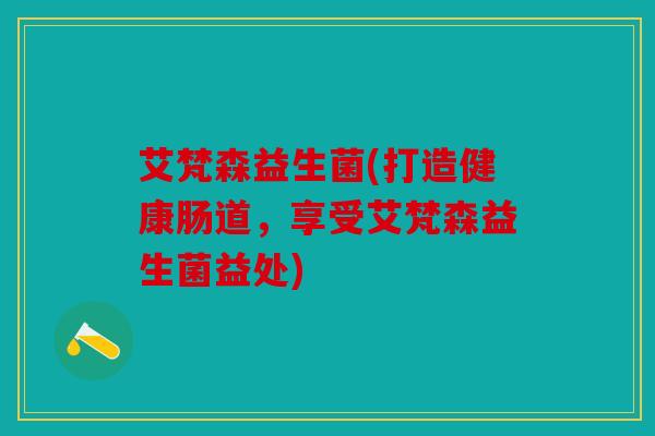 艾梵森益生菌(打造健康肠道，享受艾梵森益生菌益处)