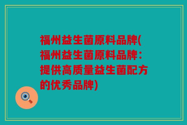 福州益生菌原料品牌(福州益生菌原料品牌：提供高质量益生菌配方的优秀品牌)