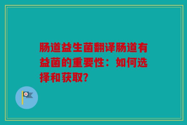 肠道益生菌翻译肠道有益菌的重要性：如何选择和获取？
