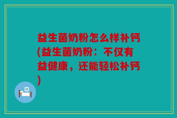 益生菌奶粉怎么样补钙(益生菌奶粉：不仅有益健康，还能轻松补钙)