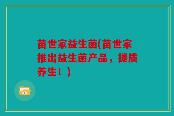 苗世家益生菌(苗世家推出益生菌产品，提质养生！)