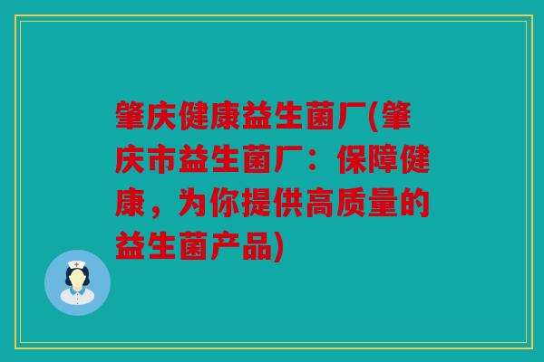 肇庆健康益生菌厂(肇庆市益生菌厂:保障健康,为你提供高质量的益生菌产品) 肇庆健康益生菌厂(肇庆市益生菌厂:保障健康,为你提供高质量的益生菌产品)