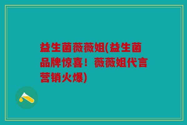 益生菌薇薇姐(益生菌品牌惊喜!薇薇姐代言营销火爆) 益生菌薇薇姐(益生菌品牌惊喜!薇薇姐代言营销火爆)