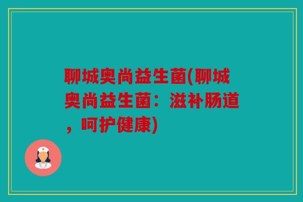 聊城奥尚益生菌(聊城奥尚益生菌：滋补肠道，呵护健康)
