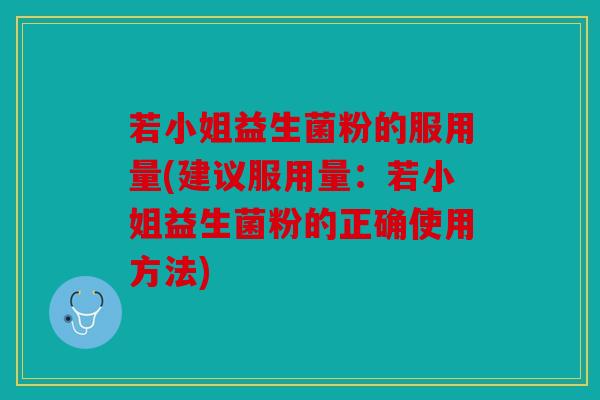 若小姐益生菌粉的服用量(建议服用量：若小姐益生菌粉的正确使用方法)