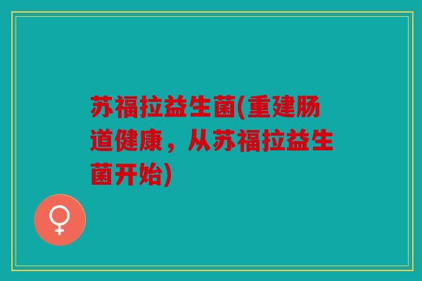 苏福拉益生菌(重建肠道健康，从苏福拉益生菌开始)
