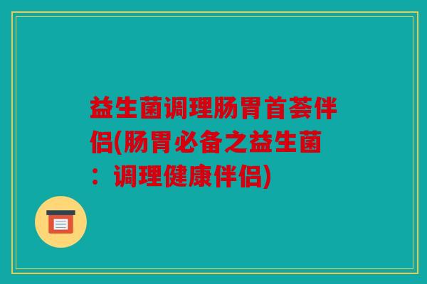 益生菌调理肠胃首荟伴侣(肠胃必备之益生菌：调理健康伴侣)