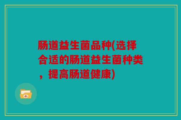 肠道益生菌品种(选择合适的肠道益生菌种类，提高肠道健康)