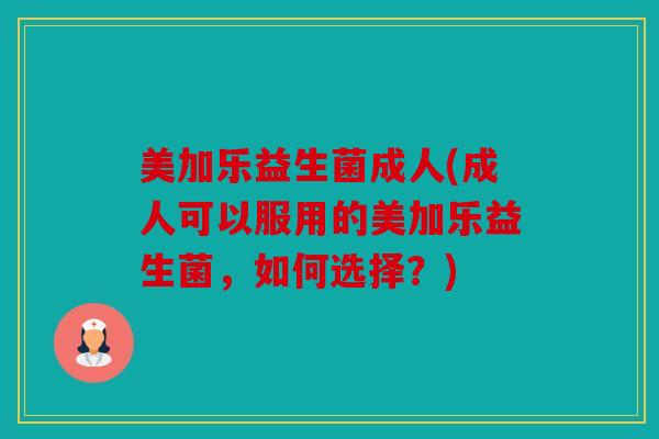 美加乐益生菌成人(成人可以服用的美加乐益生菌，如何选择？)