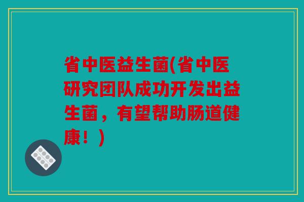 省中医益生菌(省中医研究团队成功开发出益生菌，有望帮助肠道健康！)