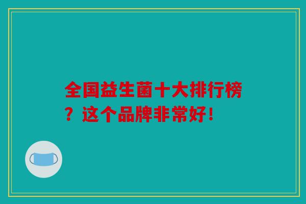 全国益生菌十大排行榜？这个品牌非常好！
