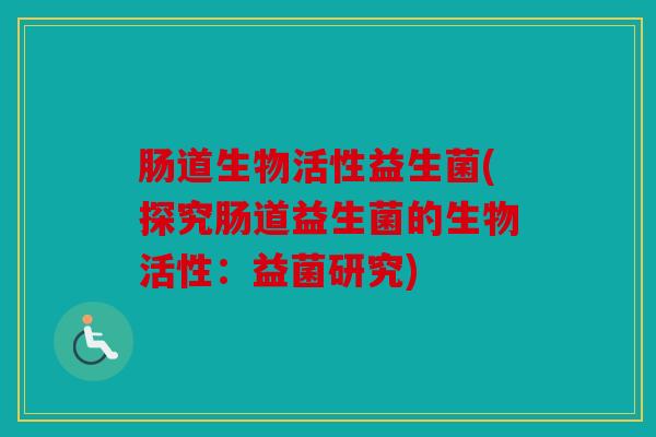 肠道生物活性益生菌(探究肠道益生菌的生物活性：益菌研究)