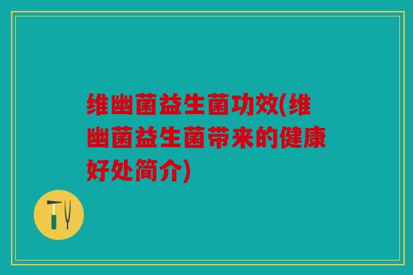维幽菌益生菌功效(维幽菌益生菌带来的健康好处简介)
