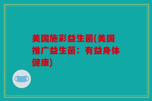 美国施彩益生菌(美国推广益生菌：有益身体健康)