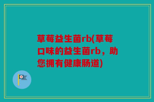 草莓益生菌rb(草莓口味的益生菌rb，助您拥有健康肠道)