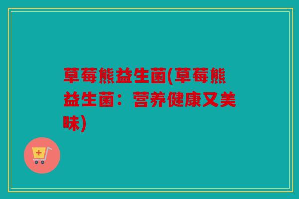 草莓熊益生菌(草莓熊益生菌：营养健康又美味)