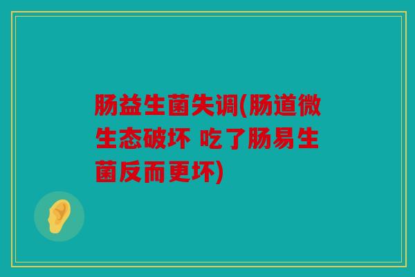 肠益生菌失调(肠道微生态破坏 吃了肠易生菌反而更坏)