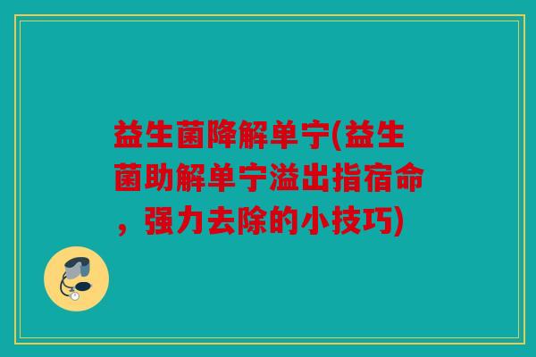 益生菌降解单宁(益生菌助解单宁溢出指宿命，强力去除的小技巧)