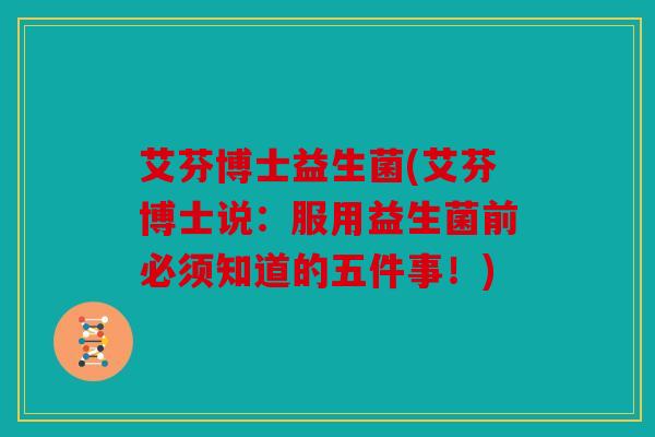 艾芬博士益生菌(艾芬博士说:服用益生菌前必须知道的五件事!) 艾芬博士益生菌(艾芬博士说:服用益生菌前必须知道的五件事!)