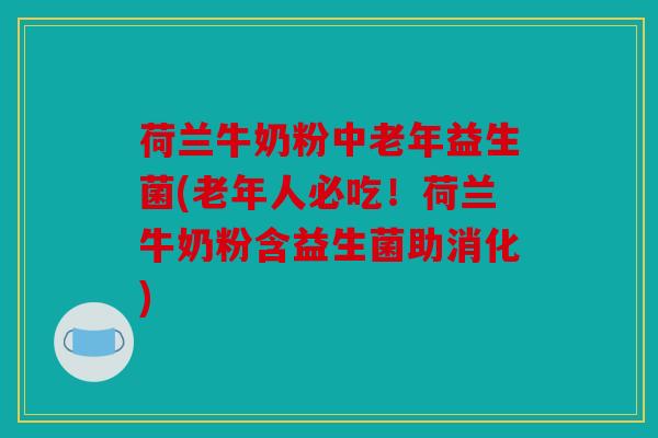 荷兰牛奶粉中老年益生菌(老年人必吃!荷兰牛奶粉含益生菌助消化) 荷兰牛奶粉中老年益生菌(老年人必吃!荷兰牛奶粉含益生菌助消化)