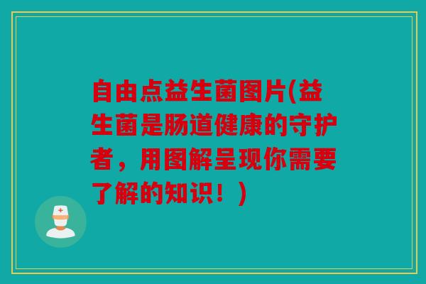 自由点益生菌图片(益生菌是肠道健康的守护者，用图解呈现你需要了解的知识！)