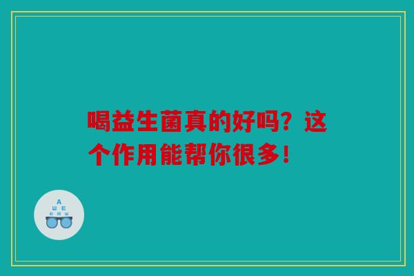 喝益生菌真的好吗？这个作用能帮你很多！