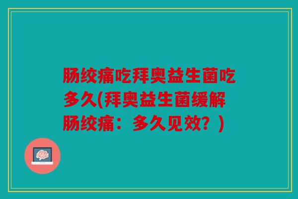 肠绞痛吃拜奥益生菌吃多久(拜奥益生菌缓解肠绞痛：多久见效？)