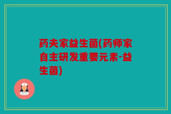 药夫家益生菌(药师家自主研发重要元素-益生菌) 药夫家益生菌(药师家自主研发重要元素-益生菌)