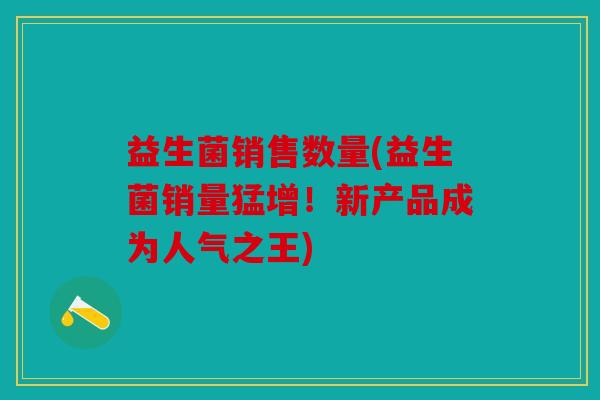 益生菌销售数量(益生菌销量猛增!新产品成为人气之王) 益生菌销售数量(益生菌销量猛增!新产品成为人气之王)