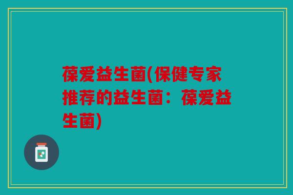 葆爱益生菌(保健专家推荐的益生菌：葆爱益生菌)