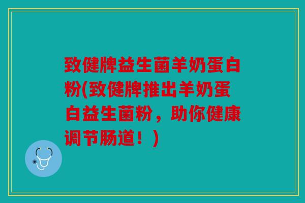 致健牌益生菌羊奶蛋白粉(致健牌推出羊奶蛋白益生菌粉，助你健康调节肠道！)