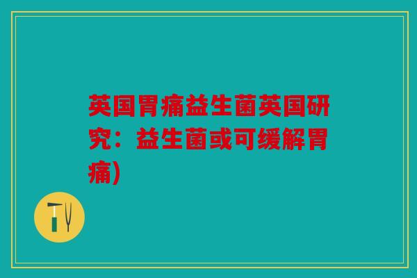 英国胃痛益生菌英国研究:益生菌或可缓解胃痛) 英国胃痛益生菌英国研究:益生菌或可缓解胃痛)