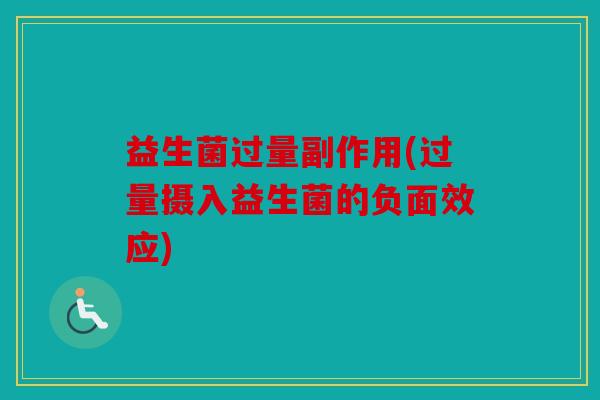 益生菌过量副作用(过量摄入益生菌的负面效应)