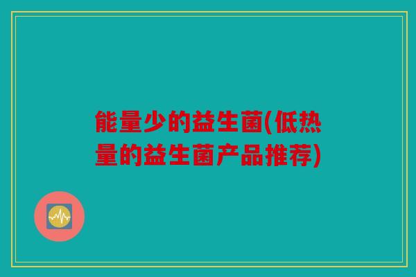 能量少的益生菌(低热量的益生菌产品推荐)