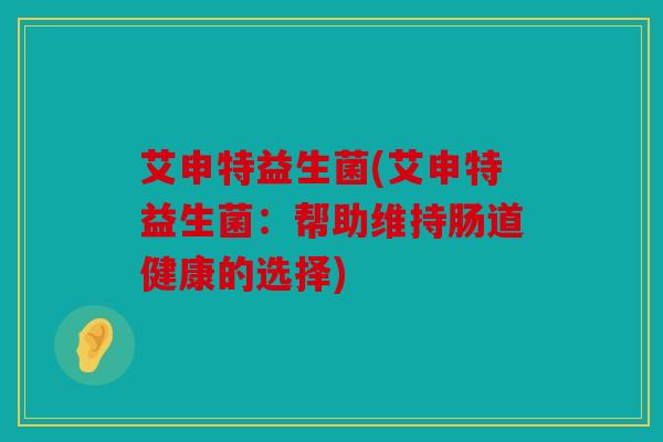艾申特益生菌(艾申特益生菌：帮助维持肠道健康的选择)