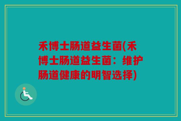 禾博士肠道益生菌(禾博士肠道益生菌：维护肠道健康的明智选择)