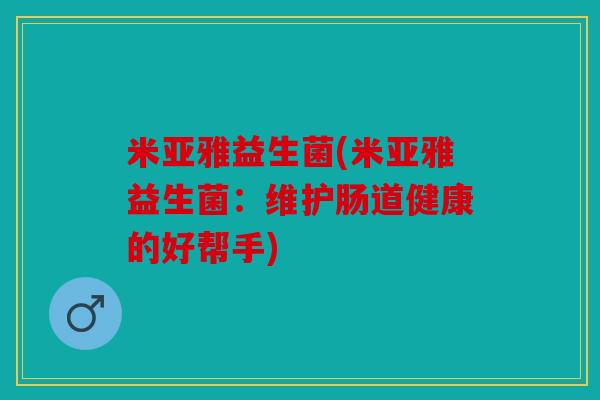 米亚雅益生菌(米亚雅益生菌：维护肠道健康的好帮手)