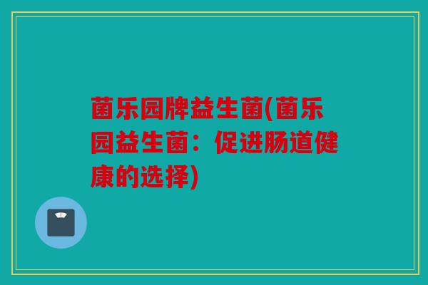 菌乐园牌益生菌(菌乐园益生菌：促进肠道健康的选择)