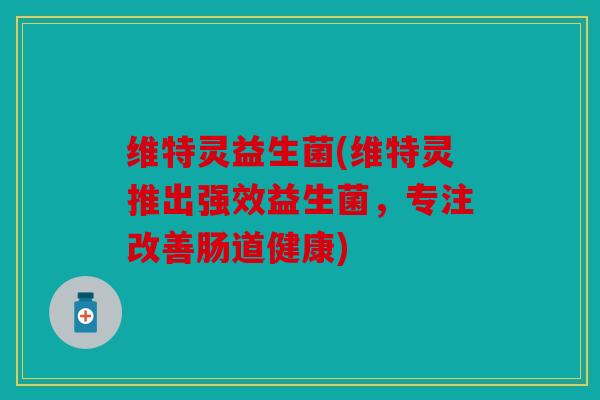 维特灵益生菌(维特灵推出强效益生菌，专注改善肠道健康)