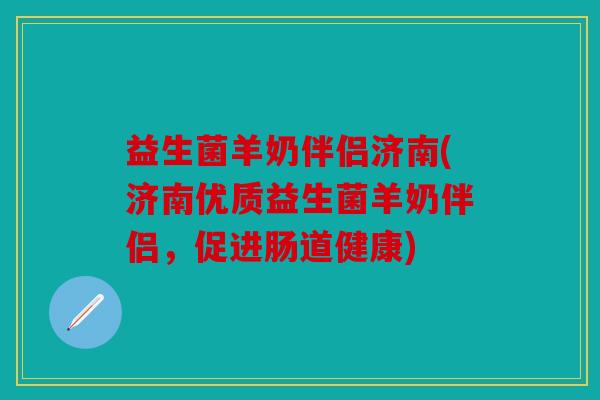 益生菌羊奶伴侣济南(济南优质益生菌羊奶伴侣,促进肠道健康) 益生菌羊奶伴侣济南(济南优质益生菌羊奶伴侣,促进肠道健康)