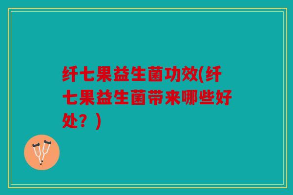 纤七果益生菌功效(纤七果益生菌带来哪些好处？)