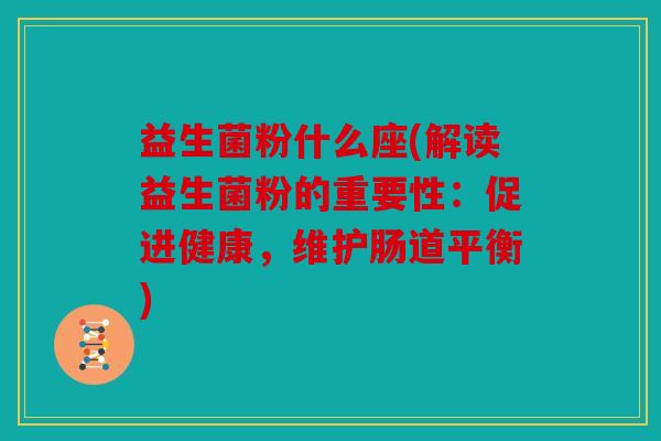 益生菌粉什么座(解读益生菌粉的重要性:促进健康,维护肠道平衡) 益生菌粉什么座(解读益生菌粉的重要性:促进健康,维护肠道平衡)