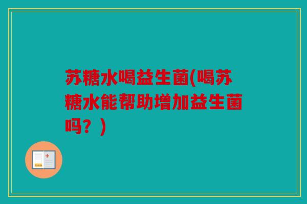 苏糖水喝益生菌(喝苏糖水能帮助增加益生菌吗？)