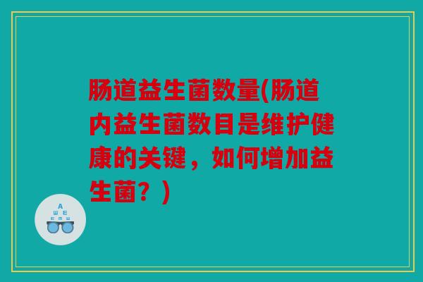 肠道益生菌数量(肠道内益生菌数目是维护健康的关键，如何增加益生菌？)