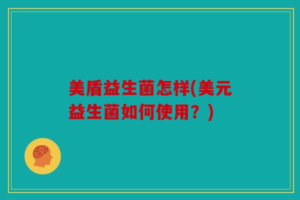 美盾益生菌怎样(美元益生菌如何使用？)