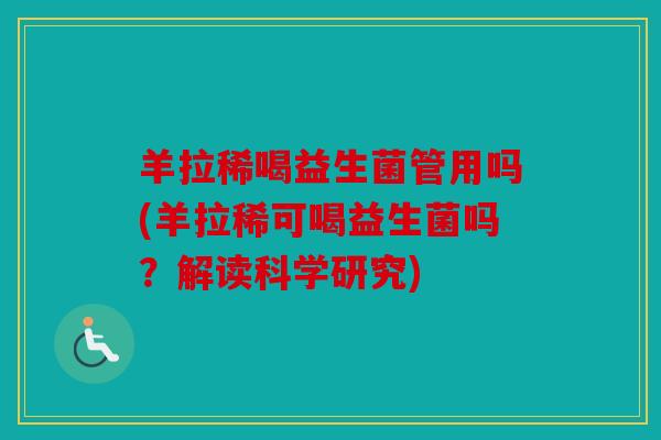 羊拉稀喝益生菌管用吗(羊拉稀可喝益生菌吗？解读科学研究)