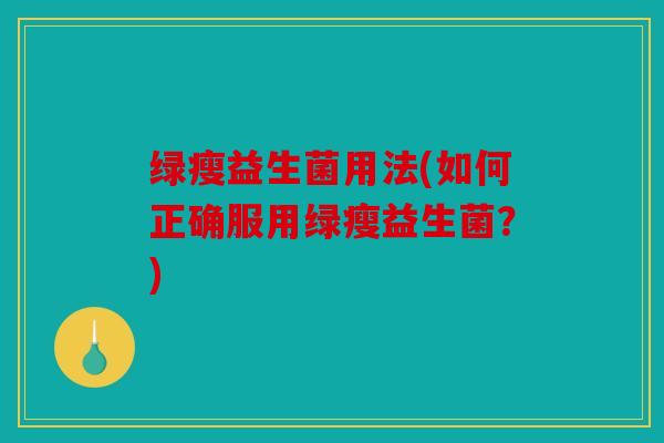 绿瘦益生菌用法(如何正确服用绿瘦益生菌？)