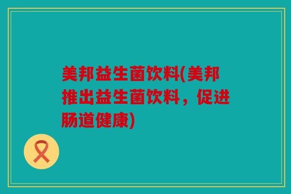 美邦益生菌饮料(美邦推出益生菌饮料，促进肠道健康)