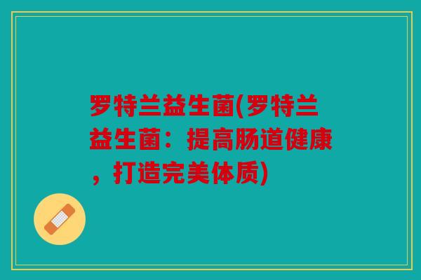 罗特兰益生菌(罗特兰益生菌：提高肠道健康，打造完美体质)