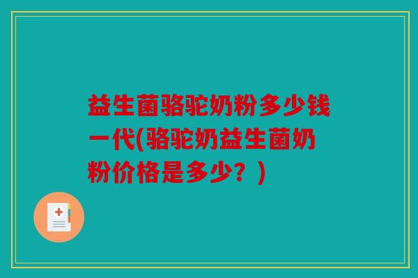 益生菌骆驼奶粉多少钱一代(骆驼奶益生菌奶粉价格是多少？)